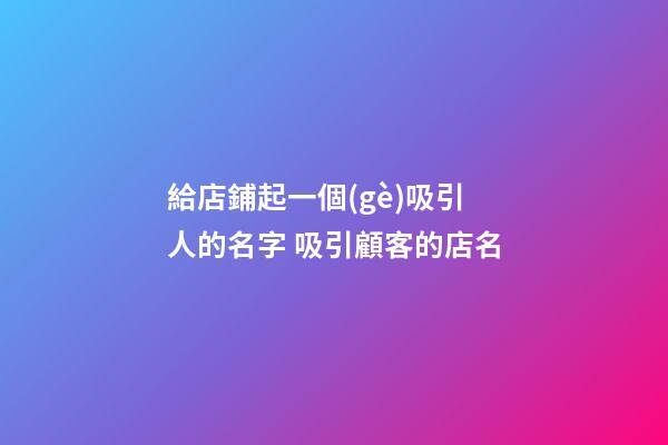 給店鋪起一個(gè)吸引人的名字 吸引顧客的店名-第1張-店鋪起名-玄機(jī)派